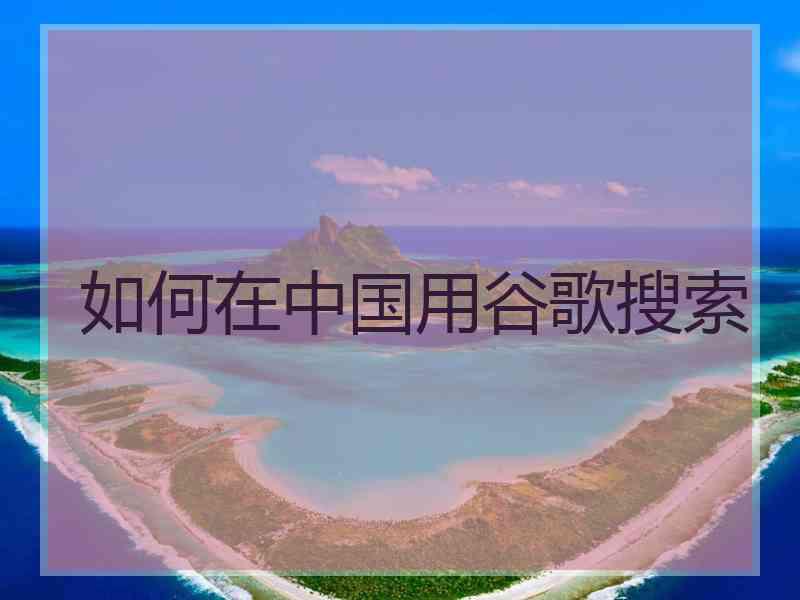 如何在中国用谷歌搜索
