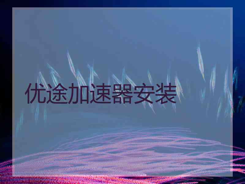 优途加速器安装