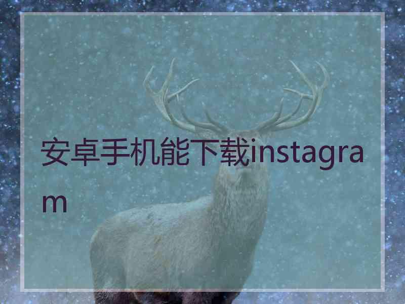 安卓手机能下载instagram