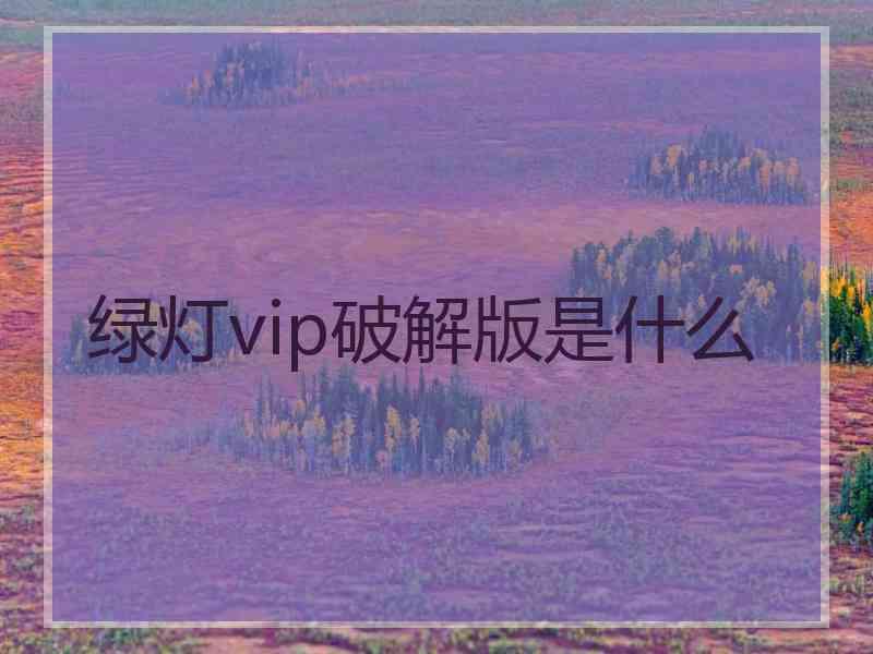 绿灯vip破解版是什么
