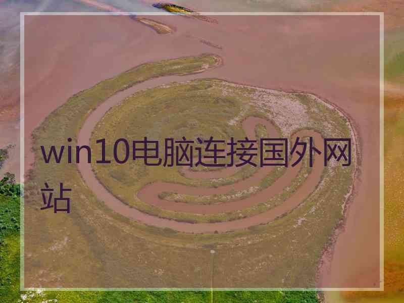 win10电脑连接国外网站