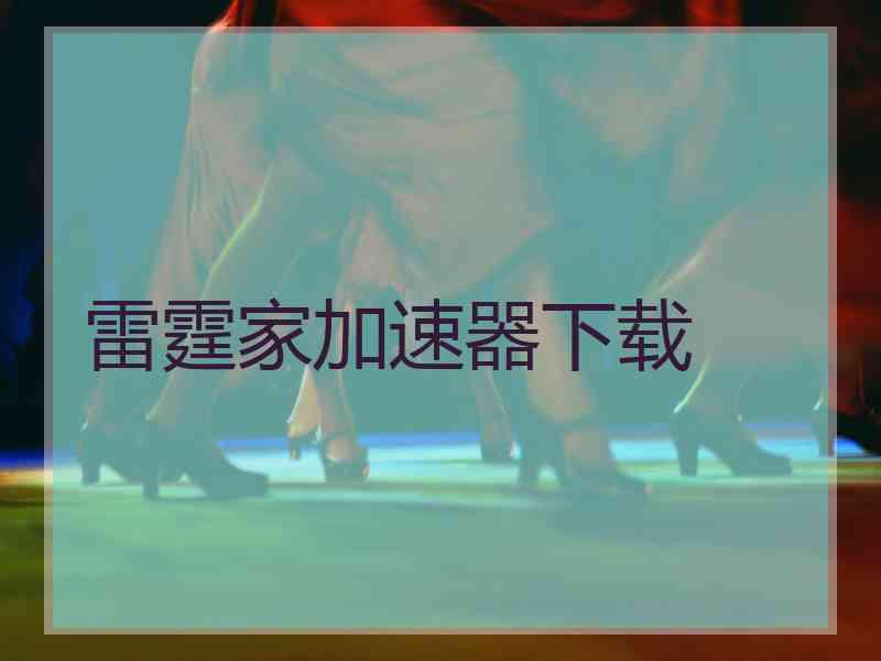 雷霆家加速器下载