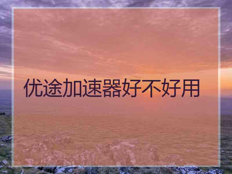优途加速器好不好用