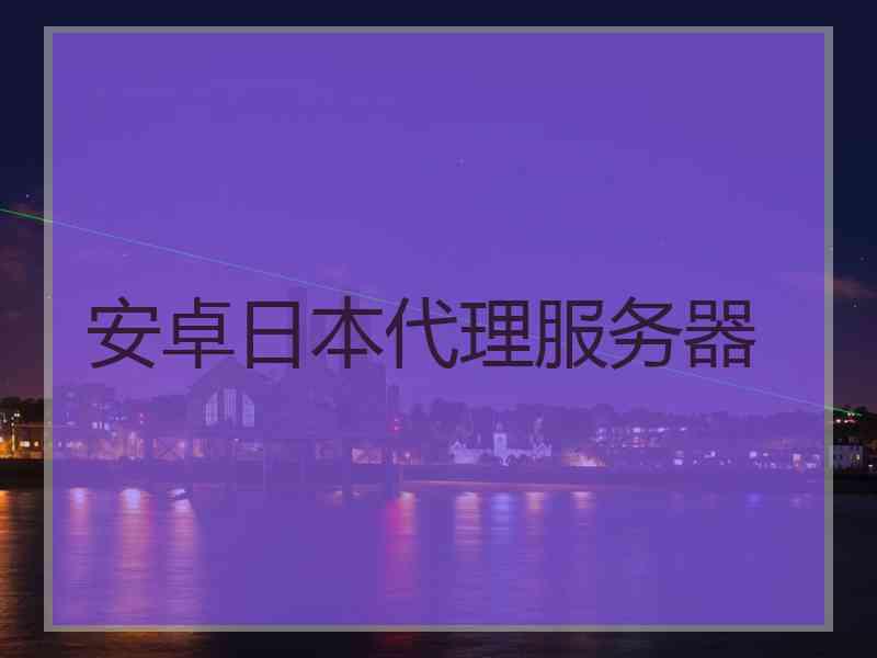 安卓日本代理服务器