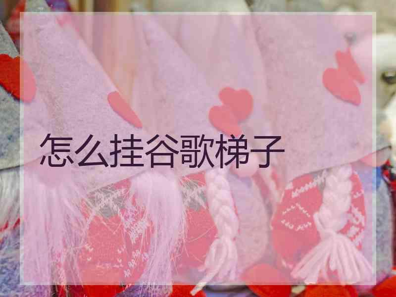 怎么挂谷歌梯子