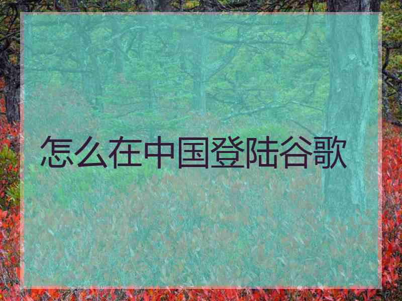 怎么在中国登陆谷歌