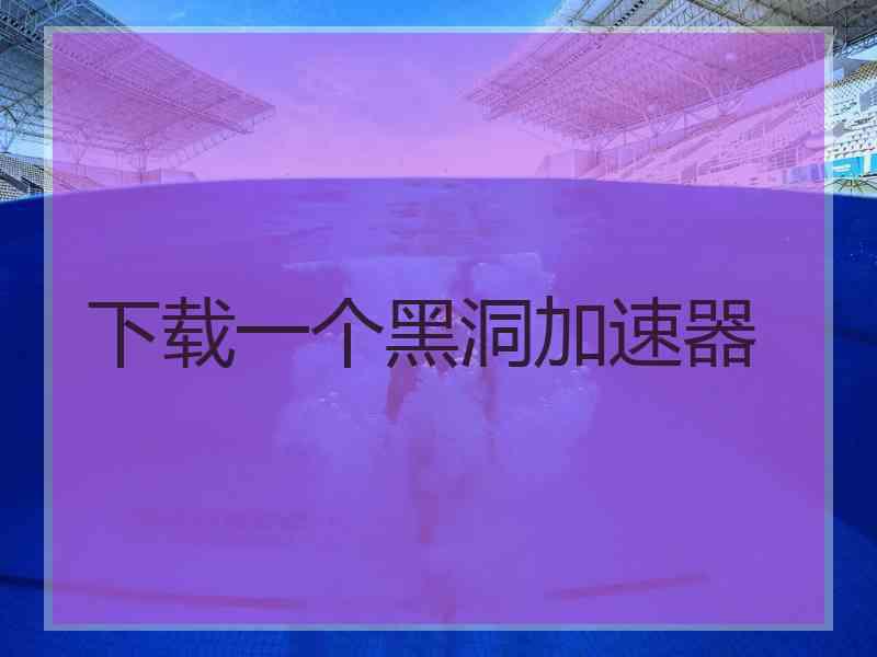 下载一个黑洞加速器
