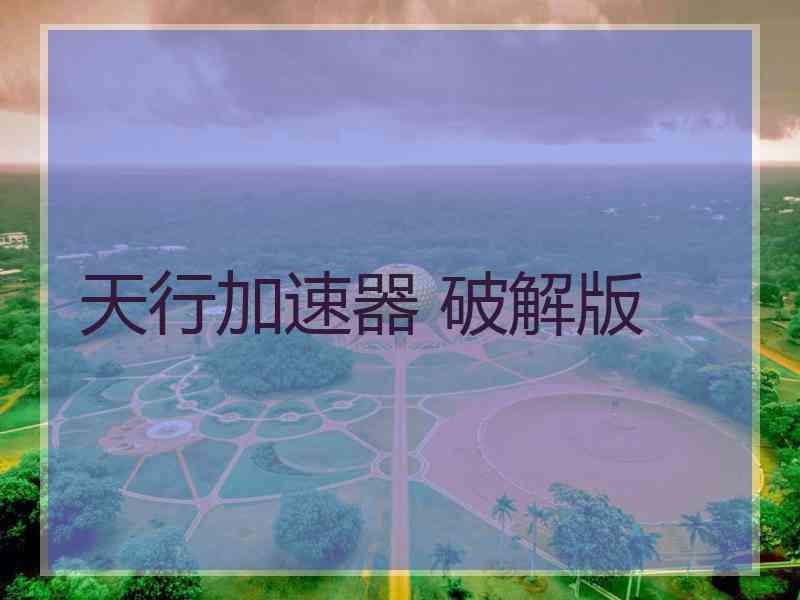 天行加速器 破解版