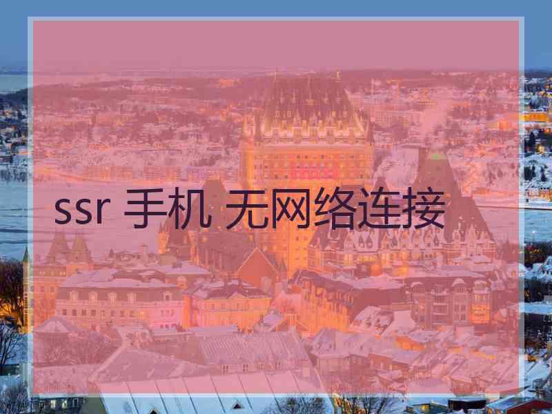 ssr 手机 无网络连接