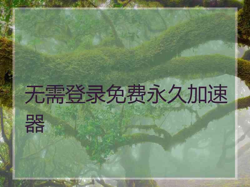 无需登录免费永久加速器