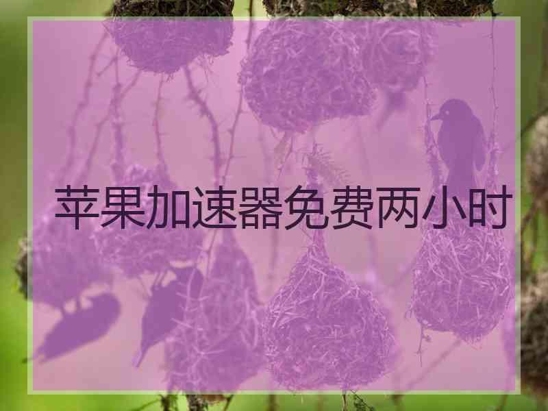 苹果加速器免费两小时