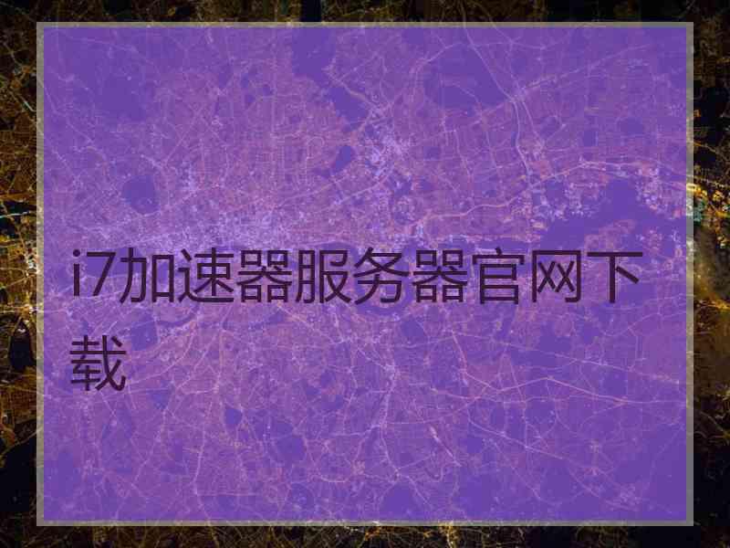i7加速器服务器官网下载