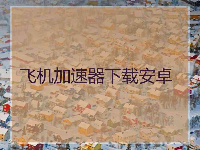 飞机加速器下载安卓