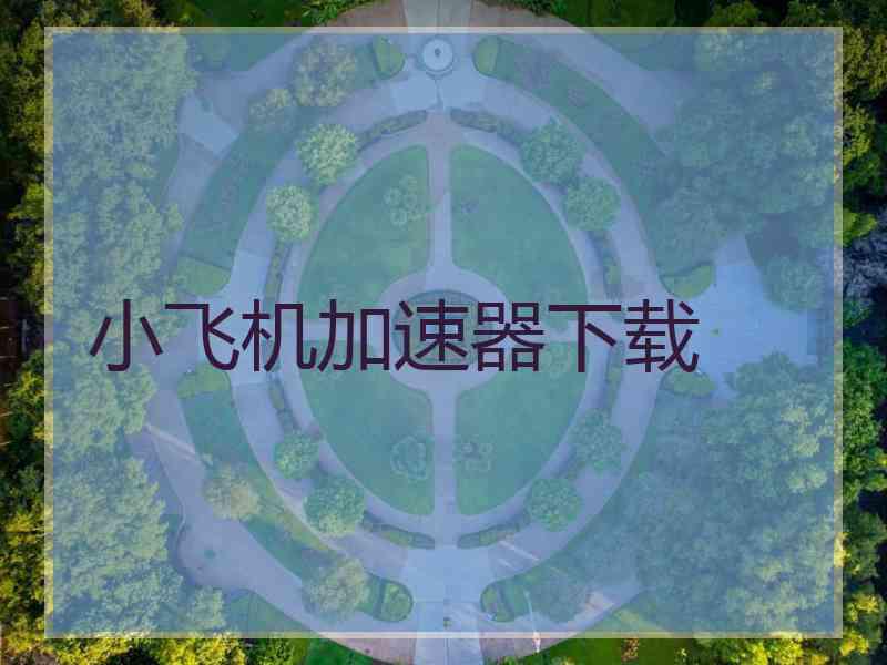 小飞机加速器下载