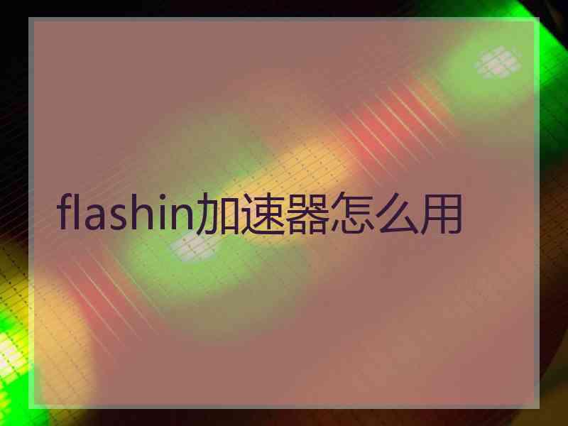 flashin加速器怎么用