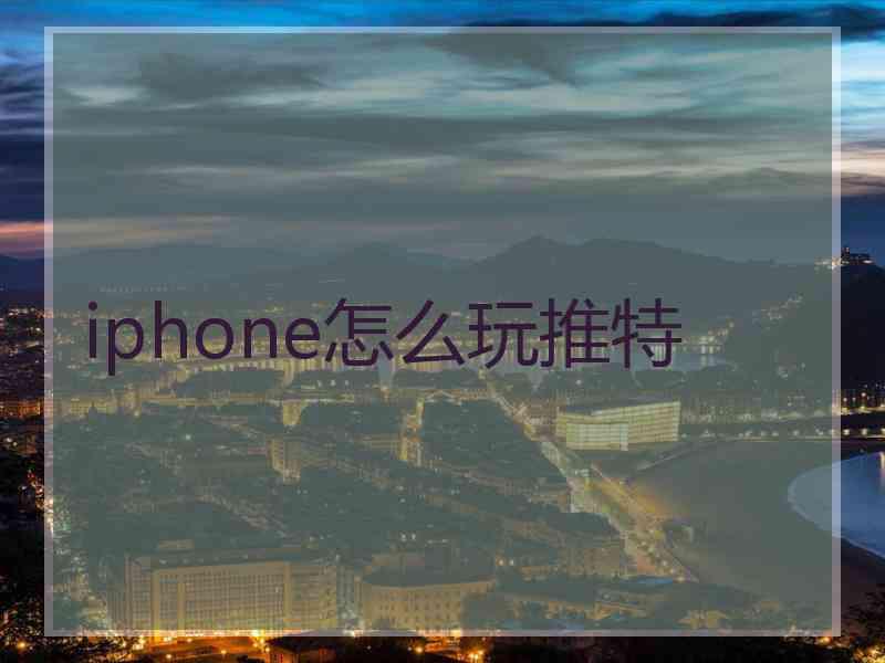 iphone怎么玩推特