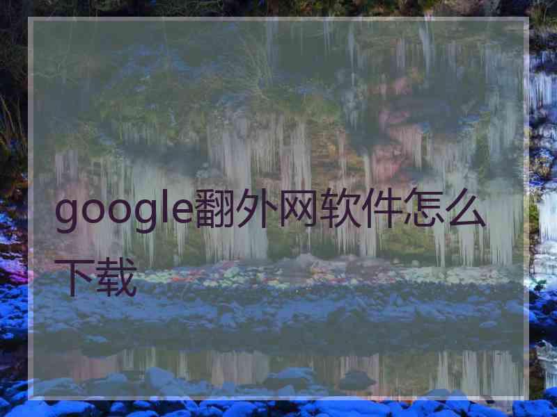 google翻外网软件怎么下载