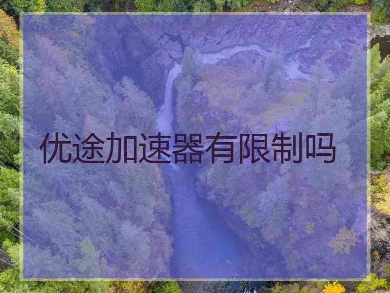 优途加速器有限制吗