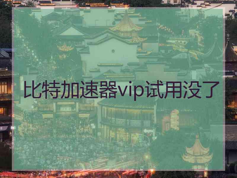 比特加速器vip试用没了