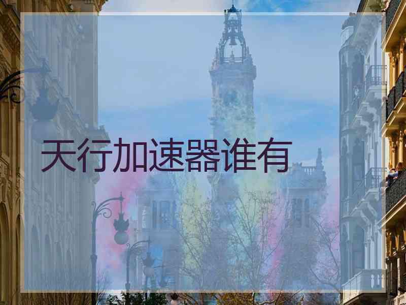 天行加速器谁有