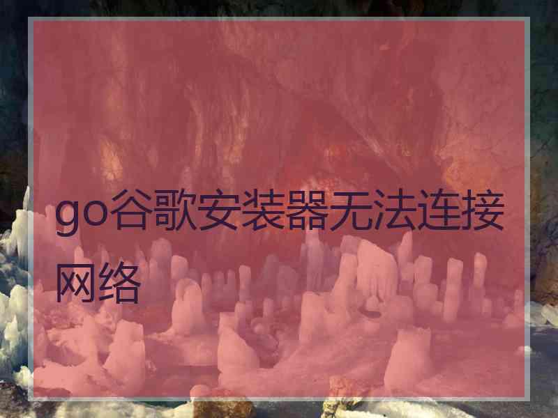 go谷歌安装器无法连接网络