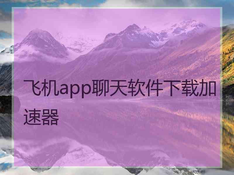 飞机app聊天软件下载加速器