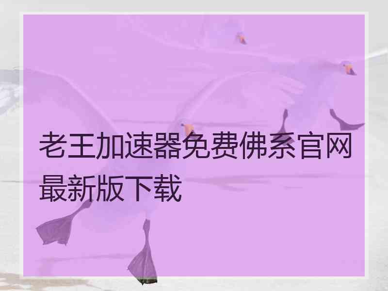 老王加速器免费佛系官网最新版下载