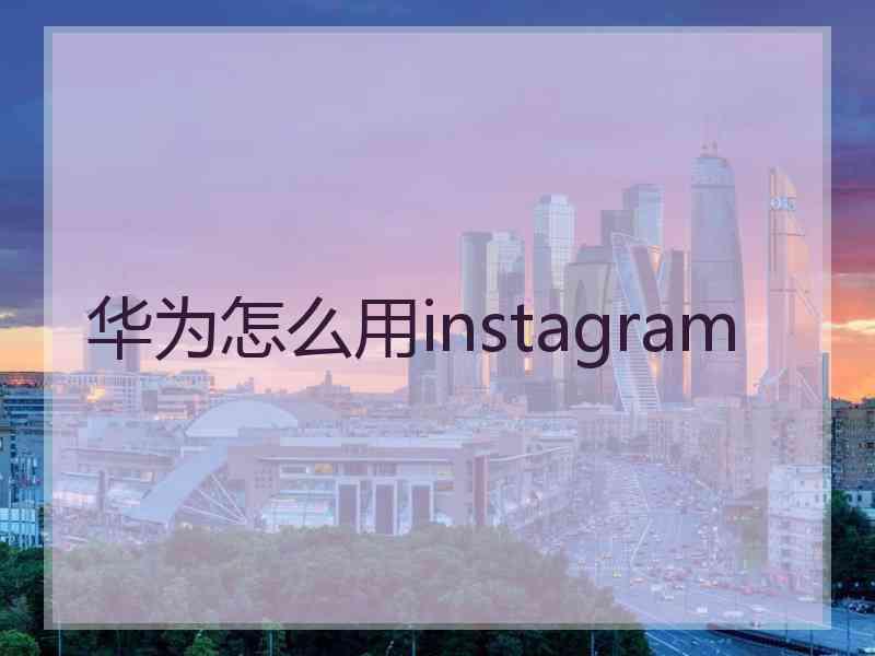 华为怎么用instagram