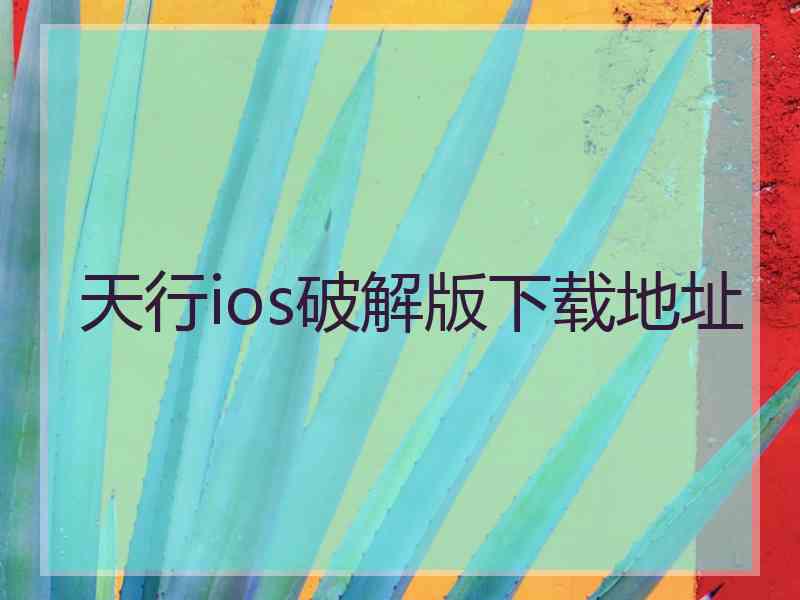 天行ios破解版下载地址