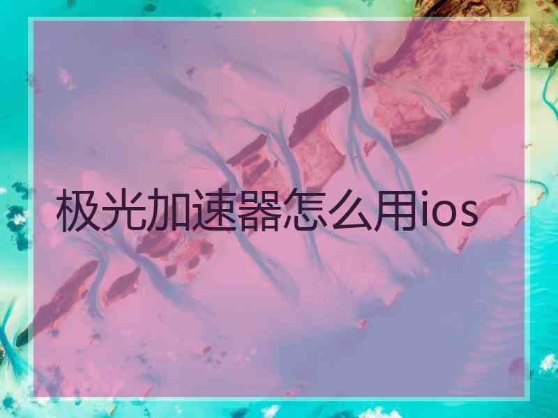 极光加速器怎么用ios