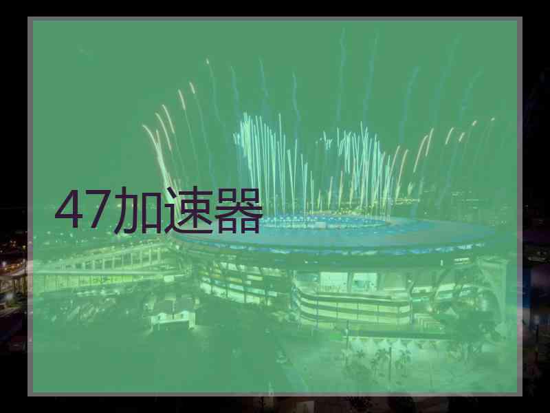 47加速器