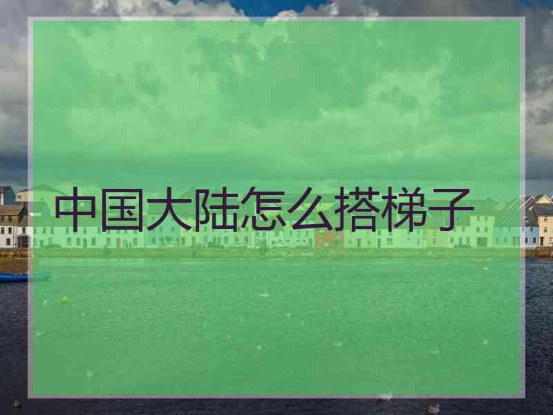 中国大陆怎么搭梯子