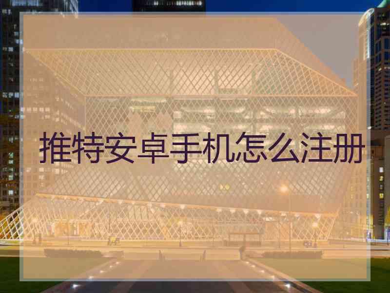 推特安卓手机怎么注册