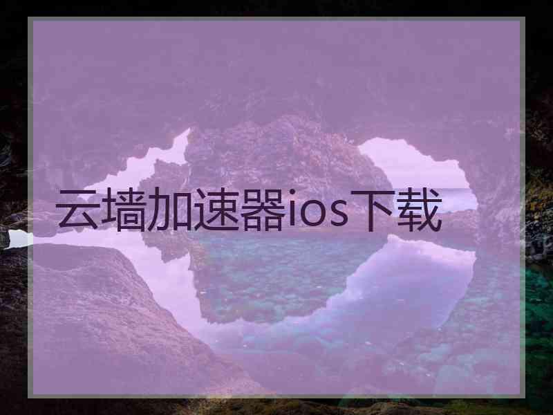 云墙加速器ios下载