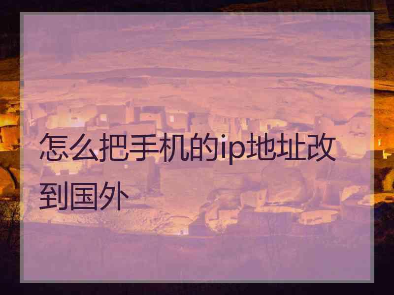 怎么把手机的ip地址改到国外