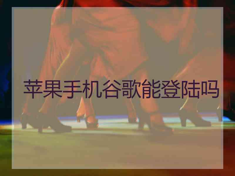 苹果手机谷歌能登陆吗