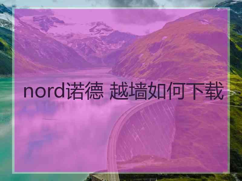 nord诺德 越墙如何下载
