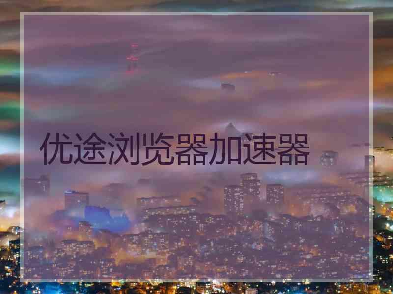 优途浏览器加速器