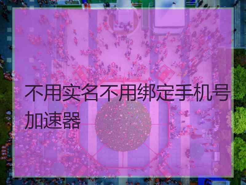 不用实名不用绑定手机号加速器