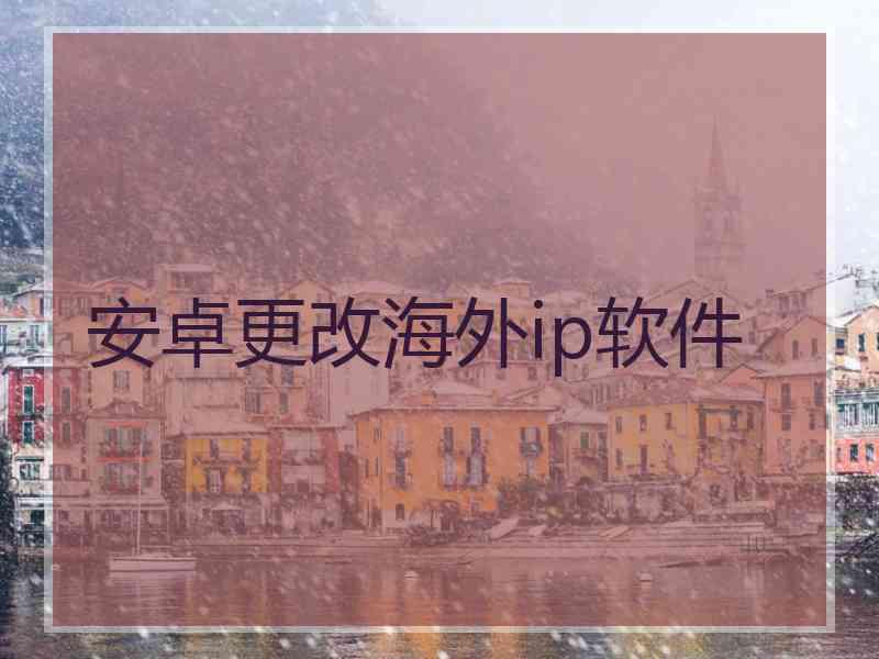 安卓更改海外ip软件